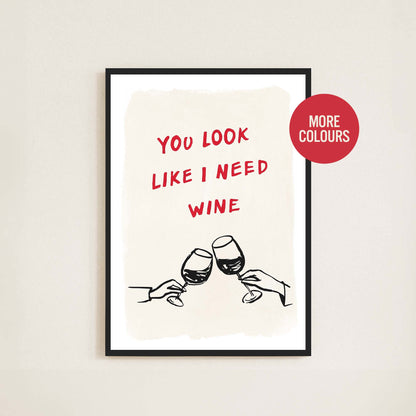 You Look Like I Need Wine Print