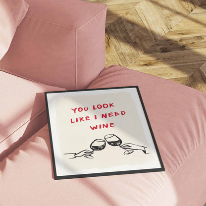 You Look Like I Need Wine Print