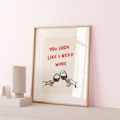 You Look Like I Need Wine Print